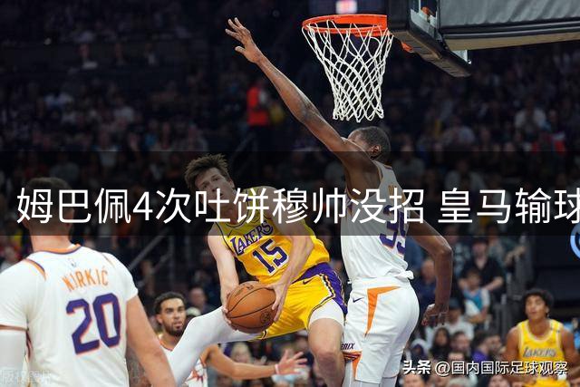 姆巴佩4次吐饼穆帅没招 皇马输球只怪运气太差？