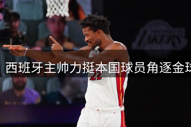 西班牙主帅力挺本国球员角逐金球奖